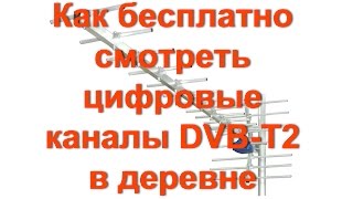 Как БЕСПЛАТНО смотреть цифровые каналы DVB-T2 в деревне и селе.