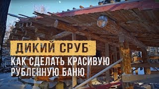 Как сделать красивую рубленную баню. Дикий сруб